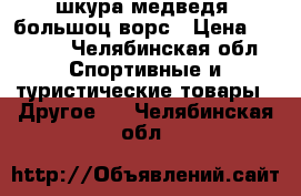 шкура медведя  большоц ворс › Цена ­ 8 000 - Челябинская обл. Спортивные и туристические товары » Другое   . Челябинская обл.